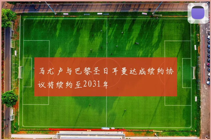 马尤卢与巴黎圣日耳曼达成续约协议将续约至2031年