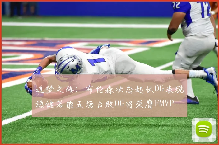 追梦之路：布伦森状态起伏OG表现稳健若能五场击败OG将荣膺FMVP