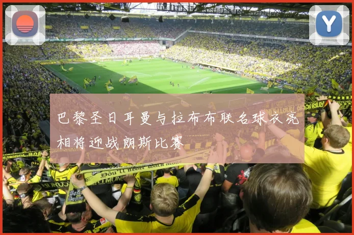 巴黎圣日耳曼与拉布布联名球衣亮相将迎战朗斯比赛