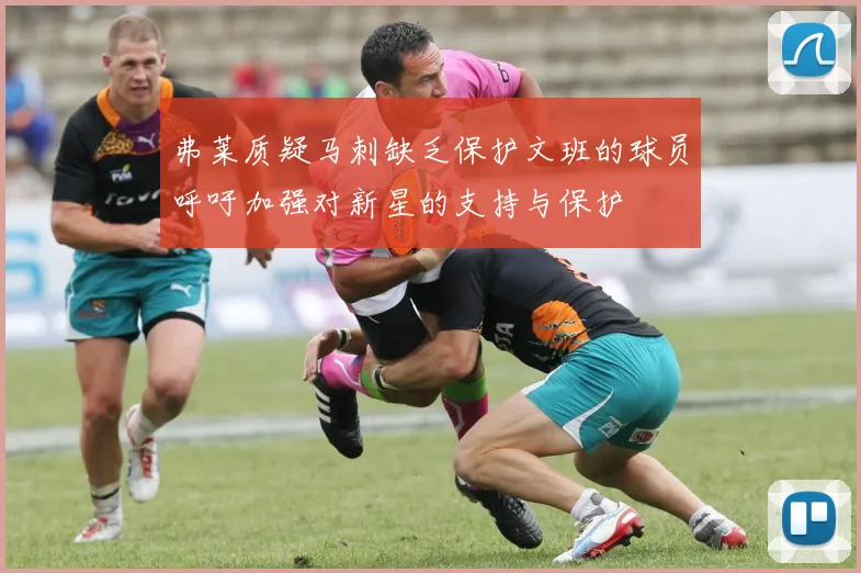 弗莱质疑马刺缺乏保护文班的球员呼吁加强对新星的支持与保护