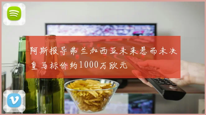 阿斯报导弗兰加西亚未来悬而未决皇马标价约1000万欧元