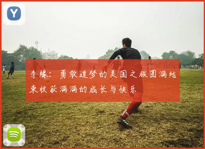 李缘：勇敢追梦的美国之旅圆满结束收获满满的成长与快乐