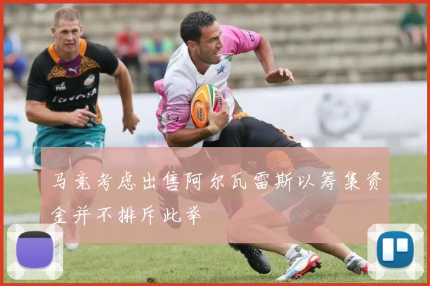 马竞考虑出售阿尔瓦雷斯以筹集资金并不排斥此举
